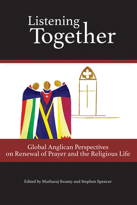 Listening Together: Global Anglican Perspectives on Renewal of Prayer and the Religious Life - Spencer, Stephen, and Swamy, Muthuraj