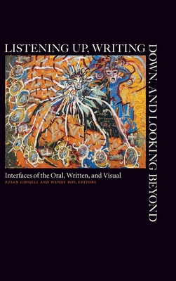 Listening Up, Writing Down, and Looking Beyond: Interfaces of the Oral, Written, and Visual - Gingell, Susan (Editor), and Roy, Wendy (Editor)