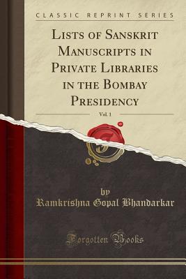 Lists of Sanskrit Manuscripts in Private Libraries in the Bombay Presidency, Vol. 1 (Classic Reprint) - Bhandarkar, Ramkrishna Gopal, Sir