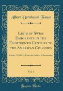 Lists of Swiss Emigrants in the Eighteenth Century to the American Colonies, Vol. 1: Zurich, 1734 1744, from the Archives of Switzerland (Classic Reprint)