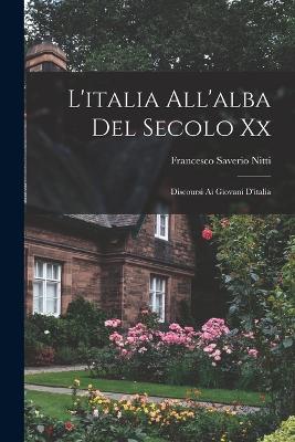 L'Italia All'alba del Secolo XX: Discoursi AI Giovani D'Italia - Nitti, Francesco Saverio