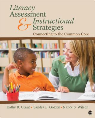 Literacy Assessment and Instructional Strategies: Connecting to the Common Core - Grant, Kathy Beth, and Golden, Sandra E, Dr., and Wilson, Nance S