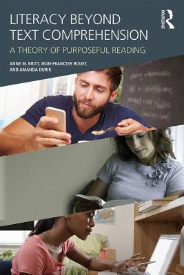 Literacy Beyond Text Comprehension: A Theory of Purposeful Reading - Britt, M. Anne, and Rouet, Jean-Franois, and Durik, Amanda