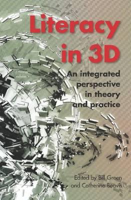 Literacy in 3D: An Integrated Perspective in Theory and Practice - Green, Bill (Editor), and Beavis, Catherine (Editor)