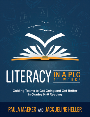 Literacy in a PLC at Work(r): Guiding Teams to Get Going and Get Better in Grades K-6 Reading (Implement the PLC at Work(r) Process to Support Student Proficiency in Literacy) - Maeker, Paula, and Heller, Jacqueline