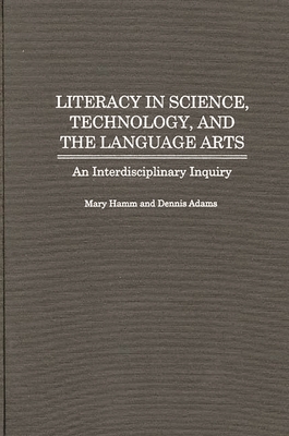 Literacy in Science, Technology, and the Language Arts: An Interdisciplinary Inquiry - Hamm, Mary, and Adams, Dennis