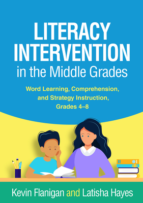 Literacy Intervention in the Middle Grades: Word Learning, Comprehension, and Strategy Instruction, Grades 4-8 - Flanigan, Kevin, Dr., PhD, and Hayes, Latisha, Dr., PhD, and Stahl, Katherine A Dougherty, Edd (Foreword by)