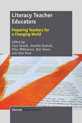 Literacy Teacher Educators: Preparing Teachers for a Changing World - Kosnik, Clare, and Rowsell, Jennifer, and Williamson, Peter