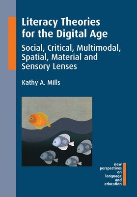 Literacy Theories for the Digital Age: Social, Critical, Multimodal, Spatial, Material and Sensory Lenses - Mills, Kathy A