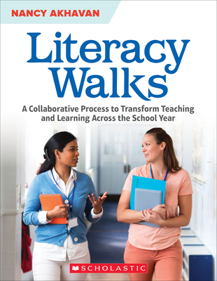 Literacy Walks: A Collaborative Process to Transform Teaching and Learning Across the School - Akhavan, Nancy