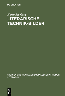 Literarische Technik-Bilder: Studien Zum Verhaltnis Von Technik- Und Literaturgeschichte Im 19. Und Fruhen 20. Jahrhundert - Segeberg, Harro