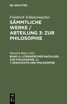 Literarischer Nachlass. Zur Philosophie. 2.; 1: Geschichte Der Philosophie: Aus Schleiermachers Handschriftlichem Nachlasse - Ritter, Heinrich, Dr. (Editor)