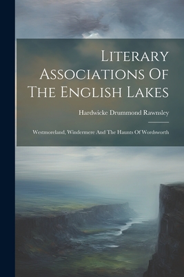 Literary Associations Of The English Lakes: Westmoreland, Windermere And The Haunts Of Wordsworth - Rawnsley, Hardwicke Drummond