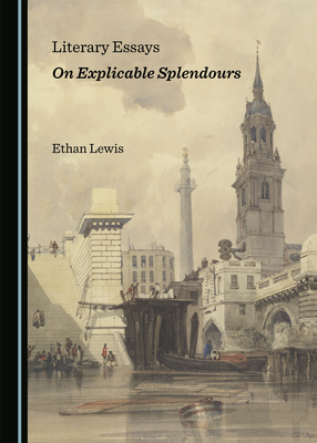 Literary Essays on Explicable Splendours - Lewis, Ethan