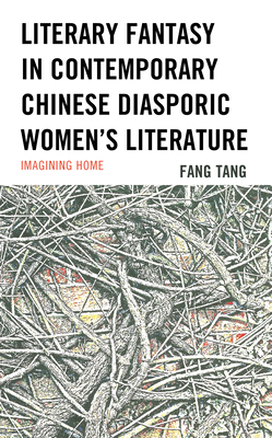 Literary Fantasy in Contemporary Chinese Diasporic Women's Literature: Imagining Home - Tang, Fang