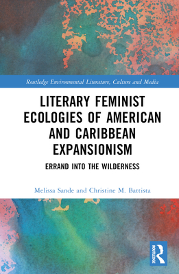 Literary Feminist Ecologies of American and Caribbean Expansionism: Errand into the Wilderness - Battista, Christine M, and Sande, Melissa R