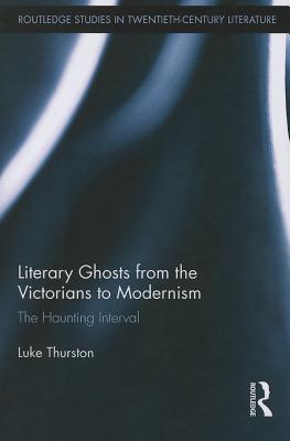 Literary Ghosts from the Victorians to Modernism: The Haunting Interval - Thurston, Luke