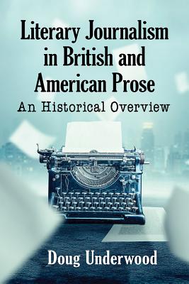 Literary Journalism in British and American Prose: An Historical Overview - Underwood, Doug