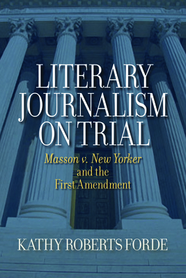 Literary Journalism on Trial: Masson v. New Yorker and the First Amendment - Forde, Kathy Roberts
