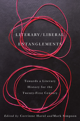 Literary / Liberal Entanglements: Toward a Literary History for the Twenty-First Century - Harol, Corrinne (Editor), and Simpson, Mark, Dr. (Editor)