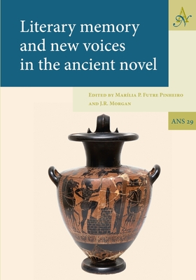 Literary Memory and New Voices in the Ancient Novel - Futre Pinheiro, Marlia (Editor), and Morgan, J R (Editor)