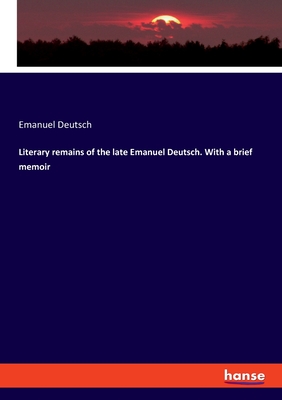 Literary remains of the late Emanuel Deutsch. With a brief memoir - Deutsch, Emanuel