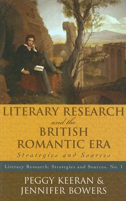 Literary Research and the British Romantic Era: Strategies and Sources - Keeran, Peggy, and Bowers, Jennifer