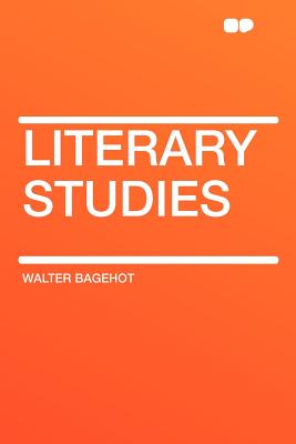 Literary Studies - Bagehot, Walter