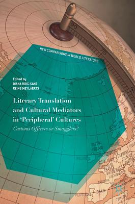 Literary Translation and Cultural Mediators in 'Peripheral' Cultures: Customs Officers or Smugglers? - Roig-Sanz, Diana (Editor), and Meylaerts, Reine (Editor)