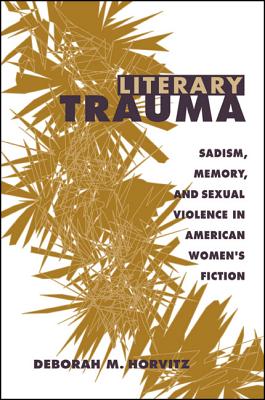 Literary Trauma: Sadism, Memory, and Sexual Violence in American Women's Fiction - Horvitz, Deborah M