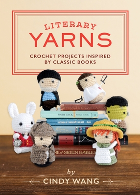 Literary Yarns: Crochet Projects Inspired by Classic Books - Wang, Cindy