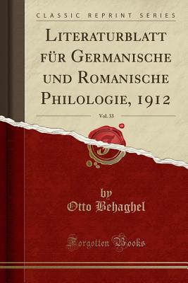 Literaturblatt Fur Germanische Und Romanische Philologie, 1912, Vol. 33 (Classic Reprint) - Behaghel, Otto