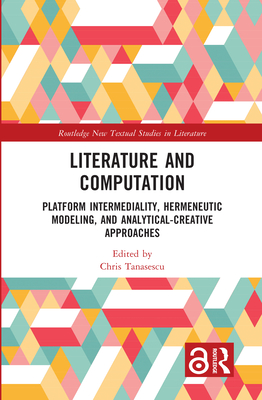 Literature and Computation: Platform Intermediality, Hermeneutic Modeling, and Analytical-Creative Approaches - Tanasescu, Chris (Editor)