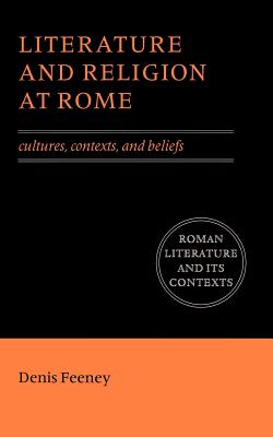 Literature and Religion at Rome: Cultures, Contexts, and Beliefs - Feeney, Denis