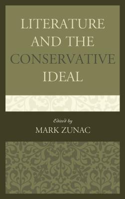 Literature and the Conservative Ideal - Zunac, Mark (Editor), and Bauerlein, Mark (Contributions by), and Decoste, D Marcel (Contributions by)