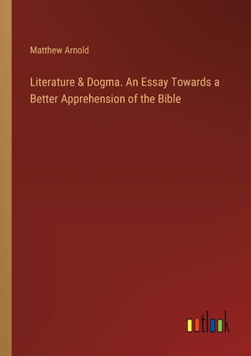 Literature & Dogma. An Essay Towards a Better Apprehension of the Bible - Arnold, Matthew