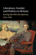 Literature, Gender and Politics in Britain during the War for America, 1770-1785 - Jones, Robert W.