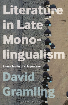 Literature in Late Monolingualism: Literacies for the Linguacene - Gramling, David
