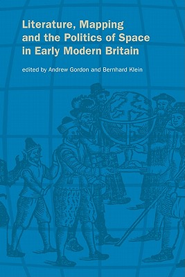 Literature, Mapping, and the Politics of Space in Early Modern Britain - Andrew, Gordon (Editor), and Klein, Bernhard (Editor)