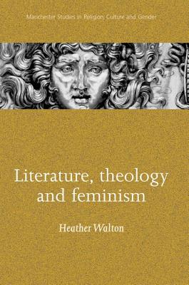 Literature, Theology and Feminism - Walton, Heather