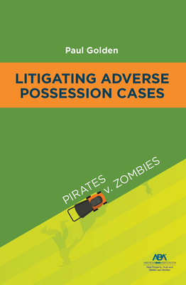 Litigating Adverse Possession Cases: Pirates V. Zombies - Golden, Paul