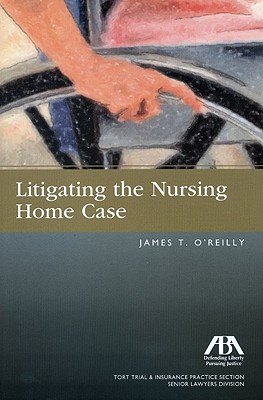 Litigating the Nursing Home Case - O'Reilly, James T, Professor