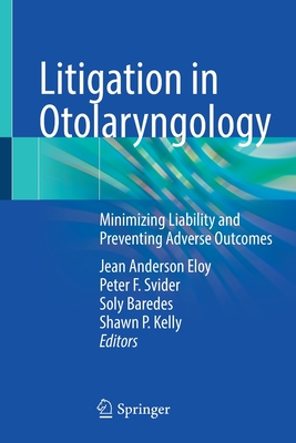 Litigation in Otolaryngology: Minimizing Liability and Preventing Adverse Outcomes - Eloy, Jean Anderson (Editor), and Svider, Peter F. (Editor), and Baredes, Soly (Editor)