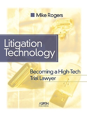 Litigation Technology: Becoming a High Tech Trial Lawyer - Rogers, Michael G, and Rogers, Mike