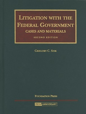 Litigation with the Federal Government: Cases and Materials - Sisk, Gregory C