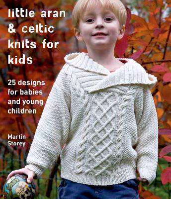 Little Aran & Celtic Knits for Kids: 25 Designs for Babies and Young Children - Storey, Martin