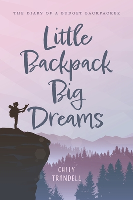 Little Backpack Big Dreams: The Diary of a Budget Backpacker - Trandell, Cally