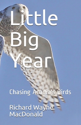 Little Big Year: Chasing Acadia's Birds - MacDonald, Richard Wayne