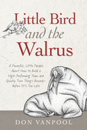 Little Bird and the Walrus: A Powerful, Little Parable About How to Build a High-Performing Team and Quickly Turn Things Around - Before It's Too Late