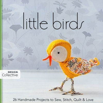 Little Birds: 26 Handmade Projects to Sew, Stitch, Quilt & Love - C&t Publishing's Design Collective